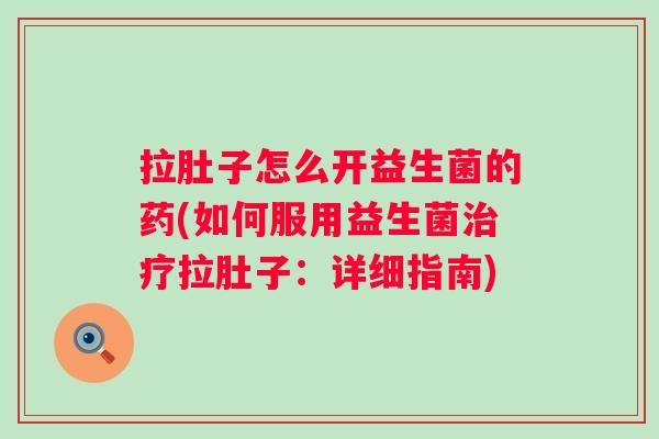 拉肚子怎么开益生菌的药(如何服用益生菌治疗拉肚子：详细指南)