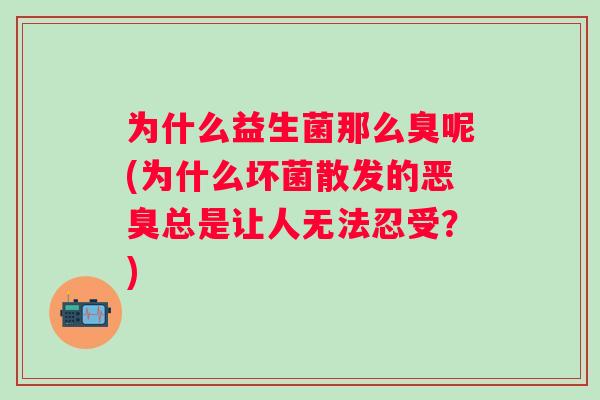 为什么益生菌那么臭呢(为什么坏菌散发的恶臭总是让人无法忍受？)
