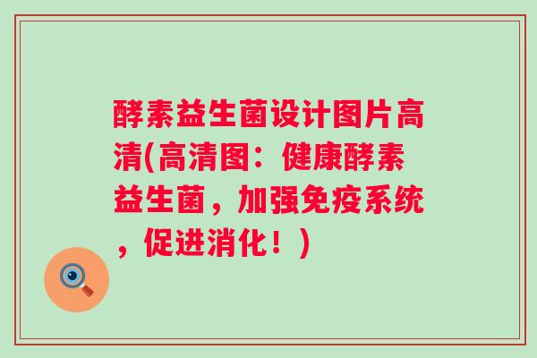 酵素益生菌设计图片高清(高清图：健康酵素益生菌，加强免疫系统，促进消化！)