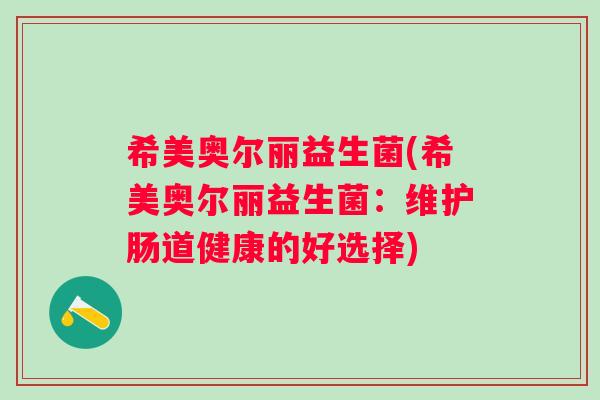希美奥尔丽益生菌(希美奥尔丽益生菌：维护肠道健康的好选择)