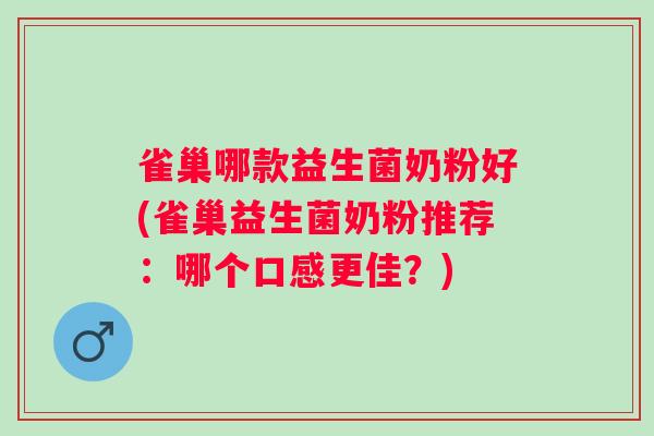 雀巢哪款益生菌奶粉好(雀巢益生菌奶粉推荐：哪个口感更佳？)