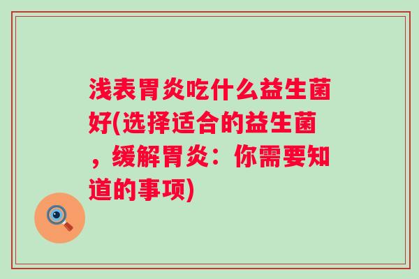 浅表胃炎吃什么益生菌好(选择适合的益生菌，缓解胃炎：你需要知道的事项)