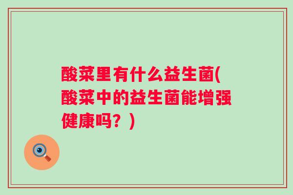 酸菜里有什么益生菌(酸菜中的益生菌能增强健康吗？)
