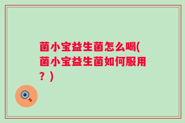 菌小宝益生菌怎么喝(菌小宝益生菌如何服用？)