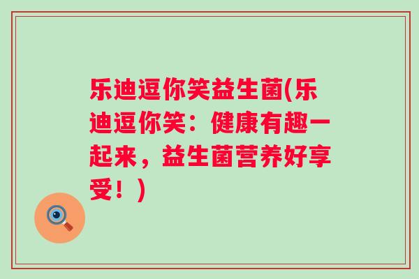乐迪逗你笑益生菌(乐迪逗你笑：健康有趣一起来，益生菌营养好享受！)