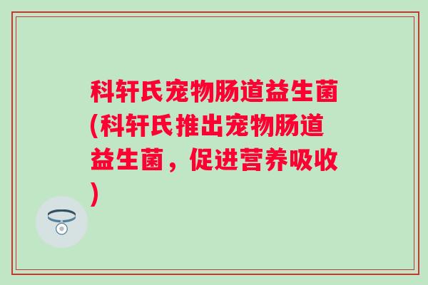 科轩氏宠物肠道益生菌(科轩氏推出宠物肠道益生菌，促进营养吸收)