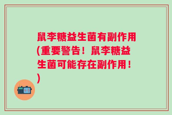 鼠李糖益生菌有副作用(重要警告！鼠李糖益生菌可能存在副作用！)
