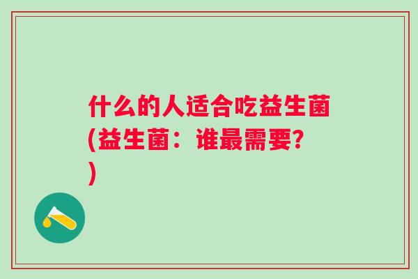 什么的人适合吃益生菌(益生菌：谁最需要？)