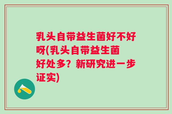 乳头自带益生菌好不好呀(乳头自带益生菌 好处多？新研究进一步证实)