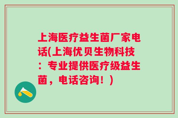 上海医疗益生菌厂家电话(上海优贝生物科技：专业提供医疗级益生菌，电话咨询！)