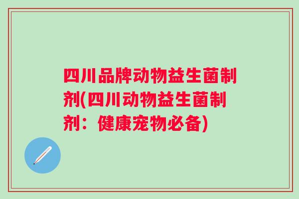 四川品牌动物益生菌制剂(四川动物益生菌制剂：健康宠物必备)