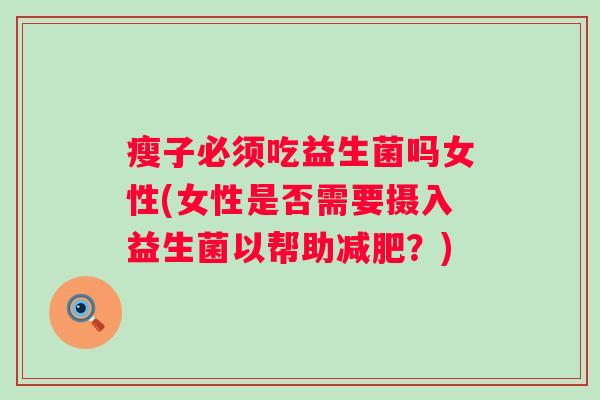 瘦子必须吃益生菌吗女性(女性是否需要摄入益生菌以帮助减肥？)