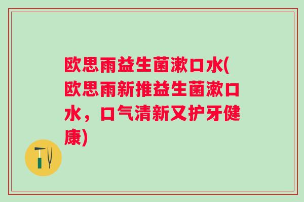 欧思雨益生菌漱口水(欧思雨新推益生菌漱口水，口气清新又护牙健康)