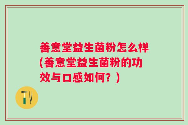 善意堂益生菌粉怎么样(善意堂益生菌粉的功效与口感如何？)