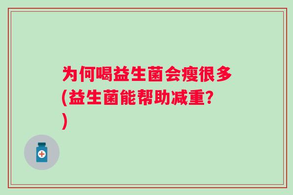 为何喝益生菌会瘦很多(益生菌能帮助减重？)