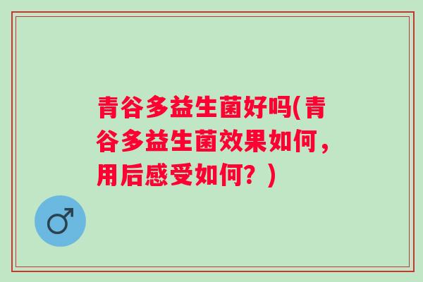 青谷多益生菌好吗(青谷多益生菌效果如何，用后感受如何？)