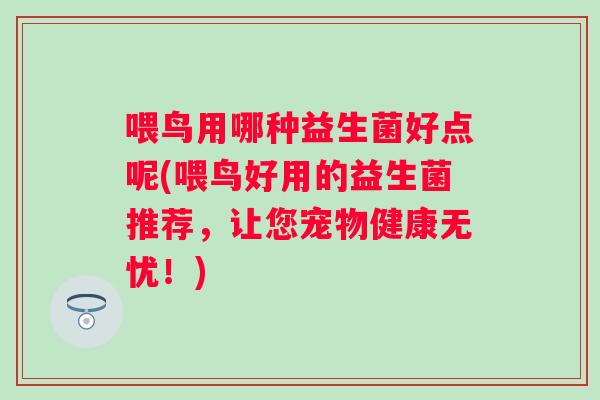 喂鸟用哪种益生菌好点呢(喂鸟好用的益生菌推荐，让您宠物健康无忧！)