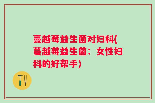 蔓越莓益生菌对(蔓越莓益生菌：女性的好帮手)