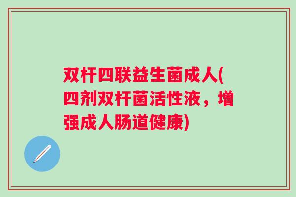 双杆四联益生菌成人(四剂双杆菌活性液，增强成人肠道健康)