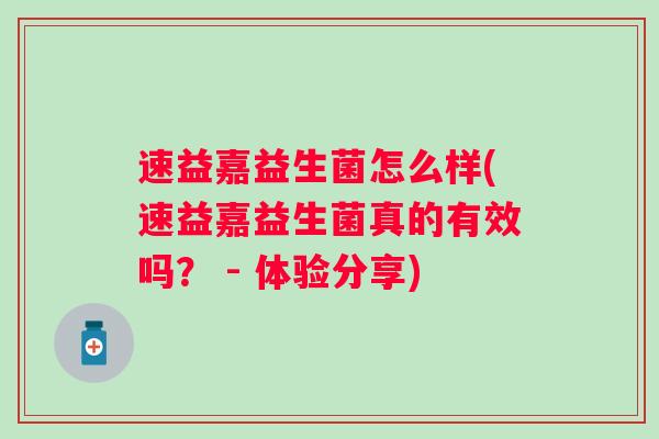速益嘉益生菌怎么样(速益嘉益生菌真的有效吗？ - 体验分享)