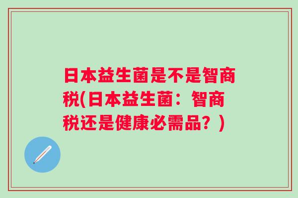 日本益生菌是不是智商税(日本益生菌：智商税还是健康必需品？)