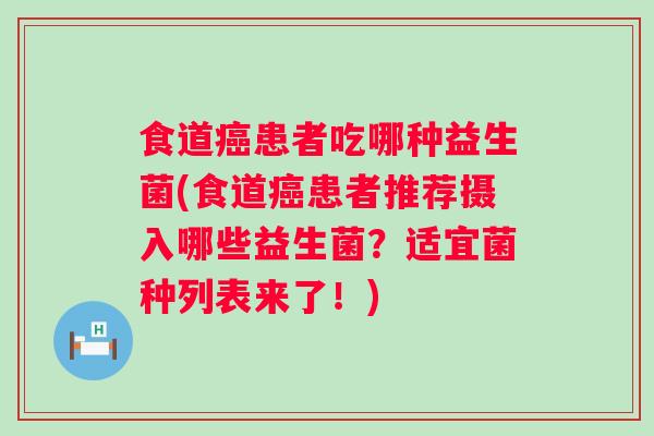 食道癌患者吃哪种益生菌(食道癌患者推荐摄入哪些益生菌？适宜菌种列表来了！)