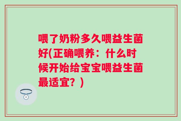 喂了奶粉多久喂益生菌好(正确喂养：什么时候开始给宝宝喂益生菌最适宜？)