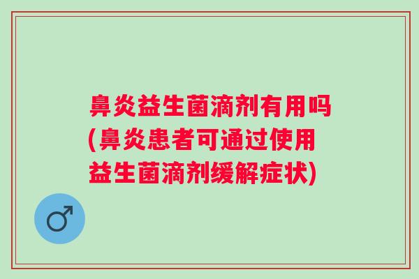 鼻炎益生菌滴剂有用吗(鼻炎患者可通过使用益生菌滴剂缓解症状)