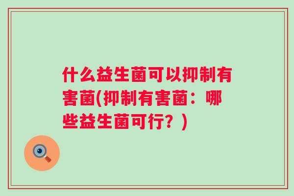 什么益生菌可以抑制有害菌(抑制有害菌：哪些益生菌可行？)