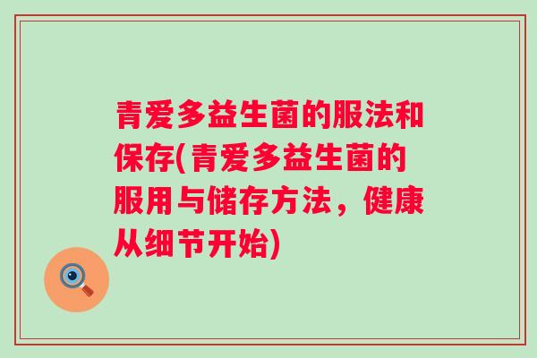 青爱多益生菌的服法和保存(青爱多益生菌的服用与储存方法，健康从细节开始)