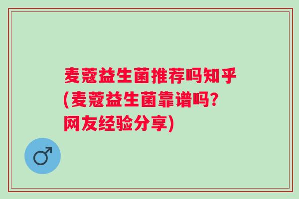 麦蔻益生菌推荐吗知乎(麦蔻益生菌靠谱吗？网友经验分享)