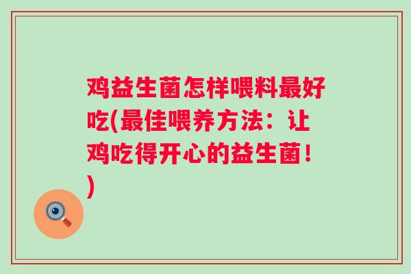 鸡益生菌怎样喂料最好吃(最佳喂养方法：让鸡吃得开心的益生菌！)