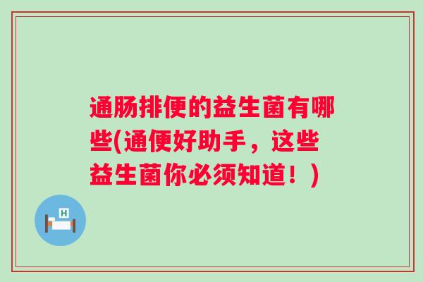 通肠排便的益生菌有哪些(通便好助手，这些益生菌你必须知道！)