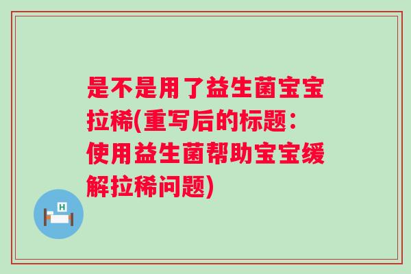是不是用了益生菌宝宝拉稀(重写后的标题：使用益生菌帮助宝宝缓解拉稀问题)