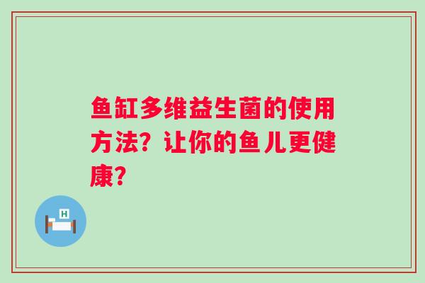 鱼缸多维益生菌的使用方法？让你的鱼儿更健康？