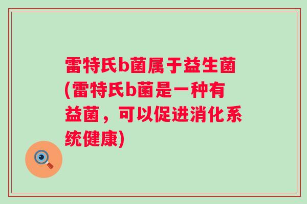 雷特氏b菌属于益生菌(雷特氏b菌是一种有益菌，可以促进消化系统健康)