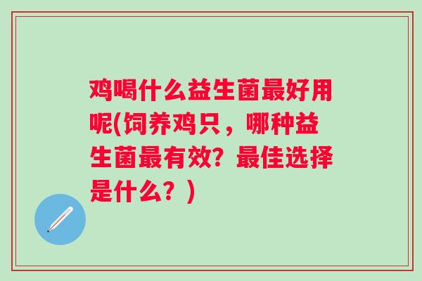 鸡喝什么益生菌最好用呢(饲养鸡只，哪种益生菌最有效？最佳选择是什么？)