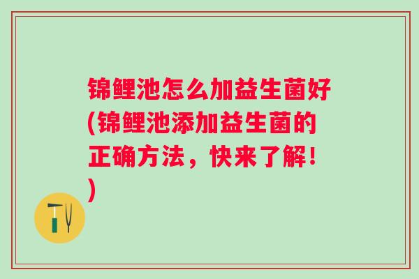 锦鲤池怎么加益生菌好(锦鲤池添加益生菌的正确方法，快来了解！)