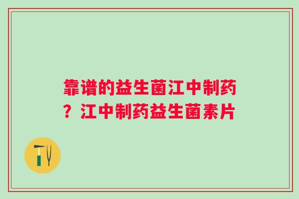 靠谱的益生菌江中制药？江中制药益生菌素片