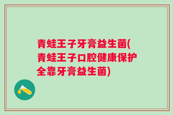 青蛙王子牙膏益生菌(青蛙王子口腔健康保护全靠牙膏益生菌)