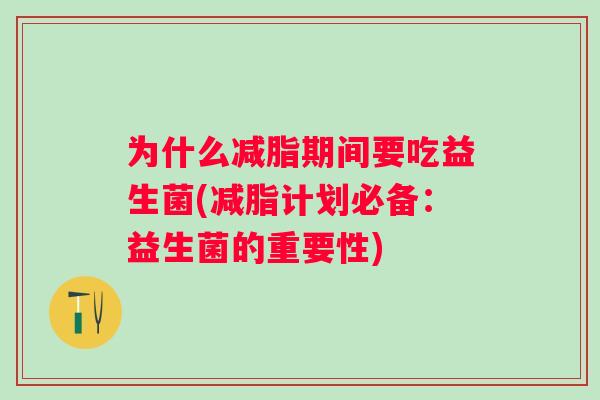 为什么减脂期间要吃益生菌(减脂计划必备：益生菌的重要性)
