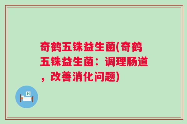 奇鹤五铢益生菌(奇鹤五铢益生菌：调理肠道，改善消化问题)
