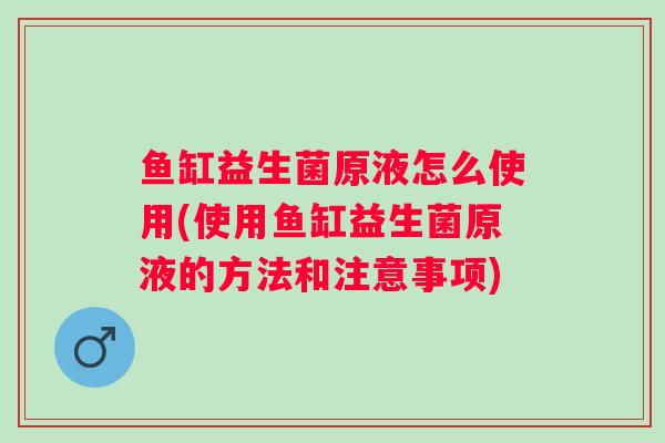鱼缸益生菌原液怎么使用(使用鱼缸益生菌原液的方法和注意事项)