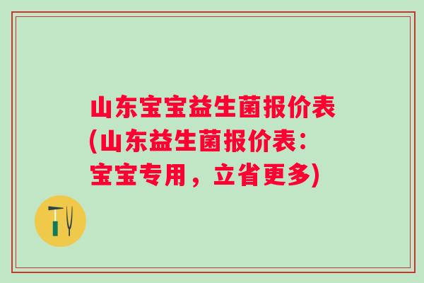 山东宝宝益生菌报价表(山东益生菌报价表：宝宝专用，立省更多)