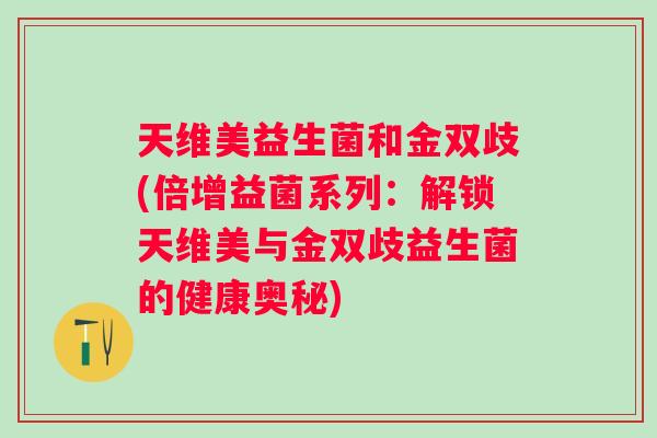 天维美益生菌和金双歧(倍增益菌系列：解锁天维美与金双歧益生菌的健康奥秘)