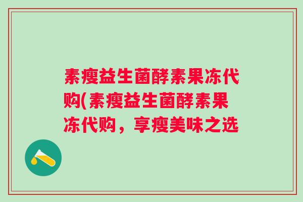 素瘦益生菌酵素果冻代购(素瘦益生菌酵素果冻代购，享瘦美味之选