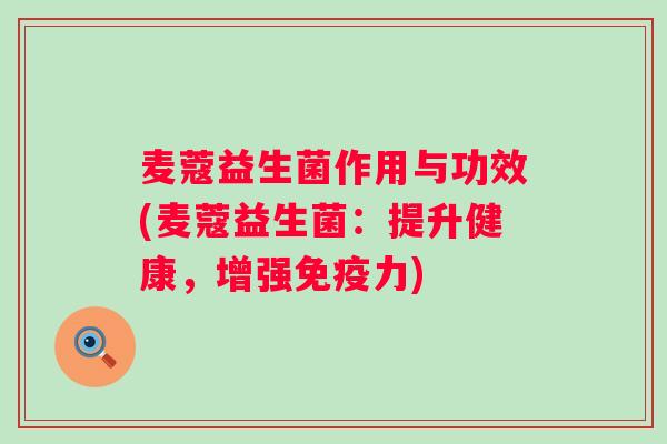 麦蔻益生菌作用与功效(麦蔻益生菌：提升健康，增强免疫力)