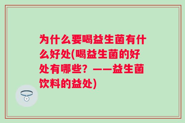 为什么要喝益生菌有什么好处(喝益生菌的好处有哪些？——益生菌饮料的益处)