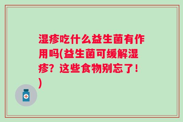 吃什么益生菌有作用吗(益生菌可缓解?这些食物别忘了!) 吃什么益生菌有作用吗(益生菌可缓解?这些食物别忘了!)