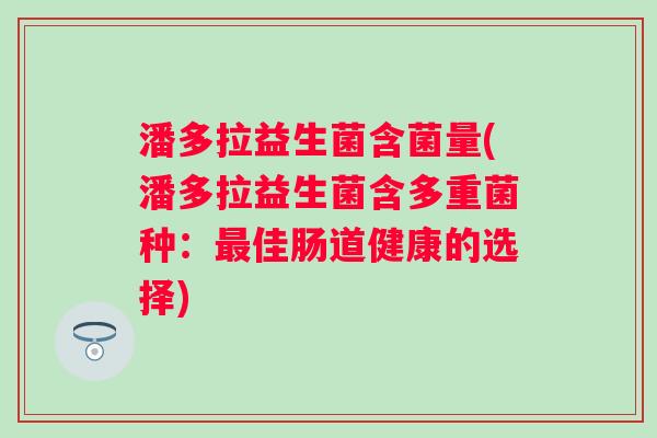 潘多拉益生菌含菌量(潘多拉益生菌含多重菌种：佳肠道健康的选择)